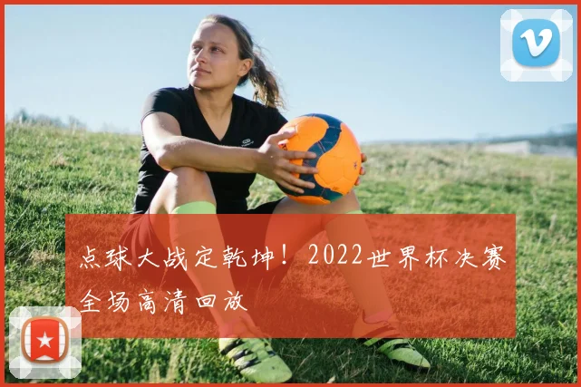 点球大战定乾坤！2022世界杯决赛全场高清回放