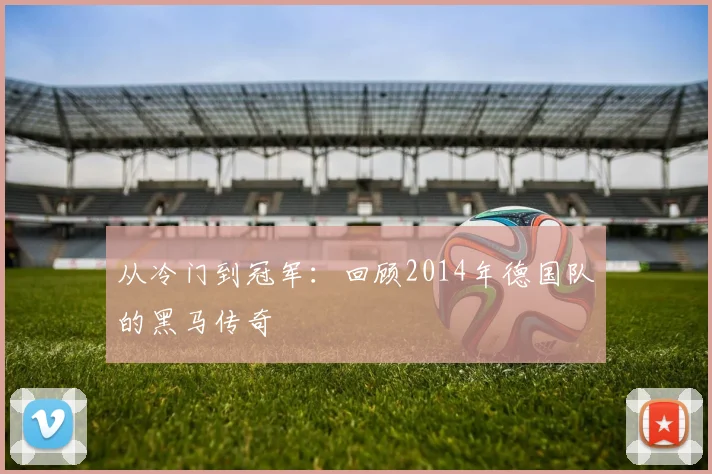 从冷门到冠军：回顾2014年德国队的黑马传奇